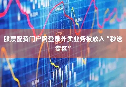 股票配资门户网登录外卖业务被放入“秒送专区”