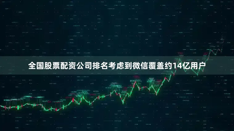 全国股票配资公司排名考虑到微信覆盖约14亿用户