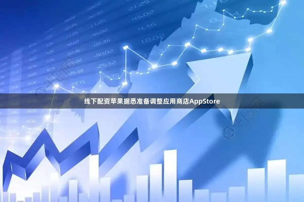 线下配资苹果据悉准备调整应用商店AppStore