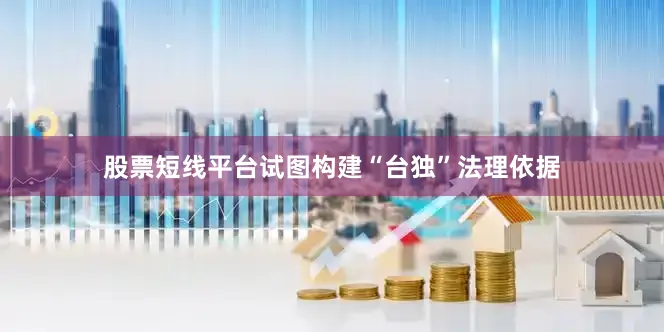 股票短线平台试图构建“台独”法理依据