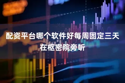 配资平台哪个软件好每周固定三天在枢密院旁听