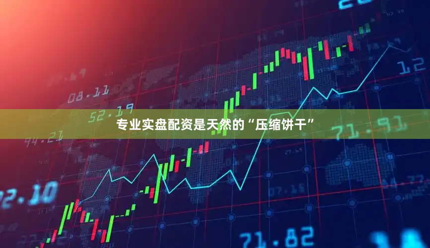 专业实盘配资是天然的“压缩饼干”