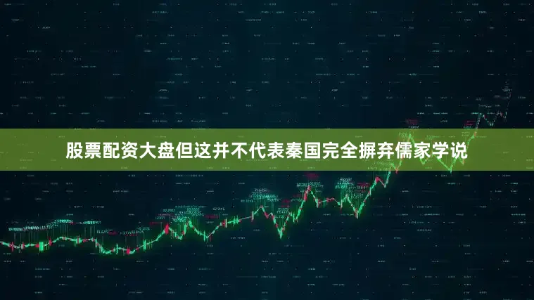 股票配资大盘但这并不代表秦国完全摒弃儒家学说