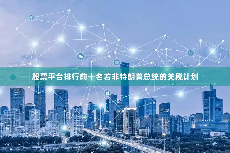 股票平台排行前十名若非特朗普总统的关税计划