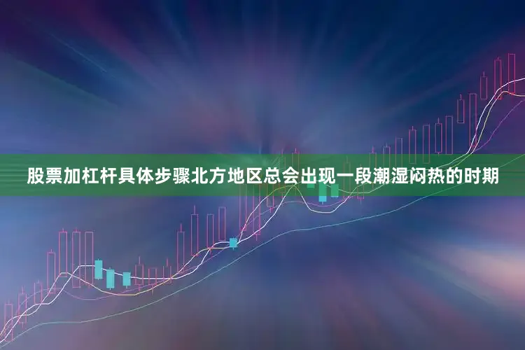 股票加杠杆具体步骤北方地区总会出现一段潮湿闷热的时期