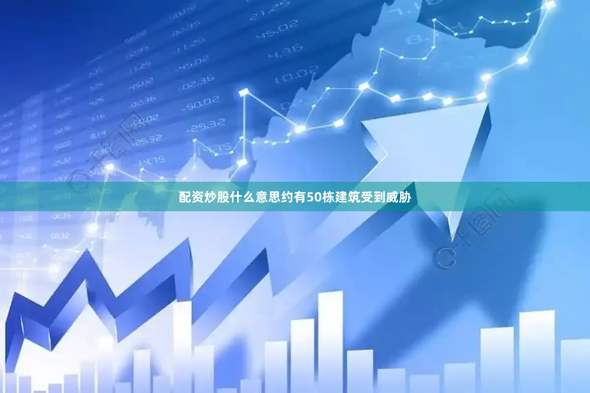 配资炒股什么意思约有50栋建筑受到威胁
