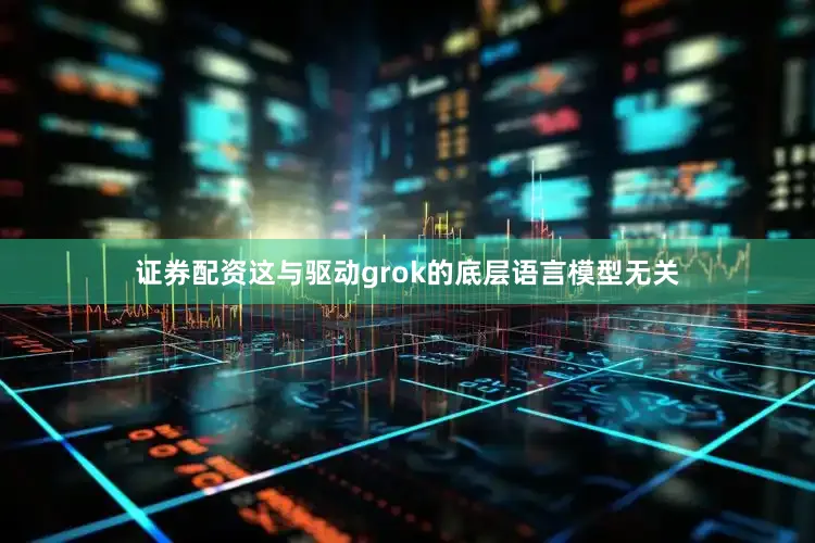 证券配资这与驱动grok的底层语言模型无关