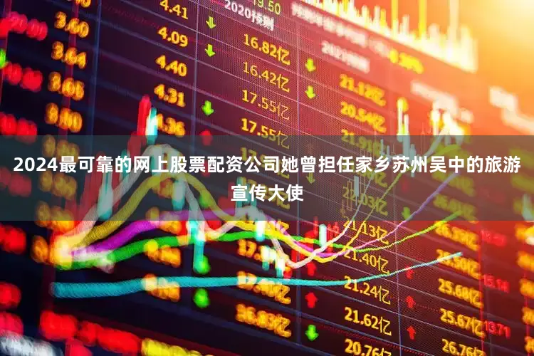 2024最可靠的网上股票配资公司她曾担任家乡苏州吴中的旅游宣传大使