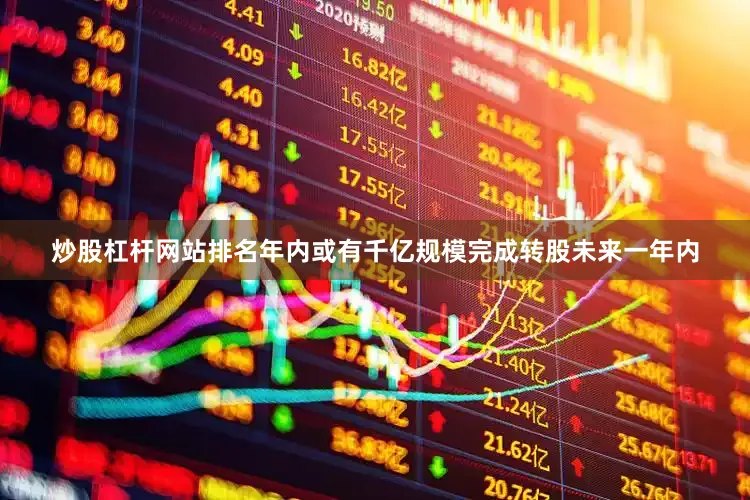 炒股杠杆网站排名年内或有千亿规模完成转股未来一年内