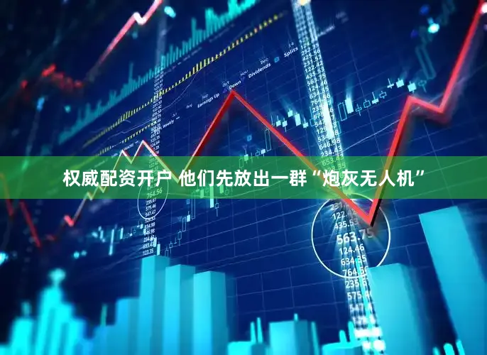 权威配资开户 他们先放出一群“炮灰无人机”