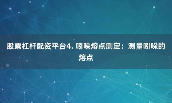 股票杠杆配资平台4. 吲哚熔点测定：测量吲哚的熔点