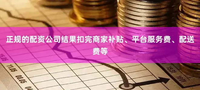 正规的配资公司结果扣完商家补贴、平台服务费、配送费等