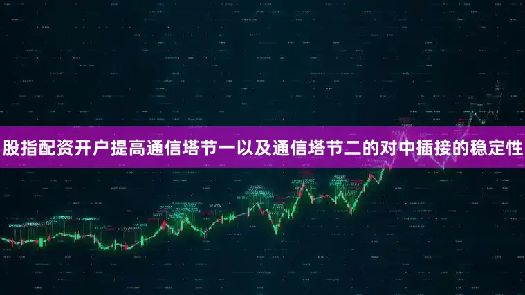 股指配资开户提高通信塔节一以及通信塔节二的对中插接的稳定性