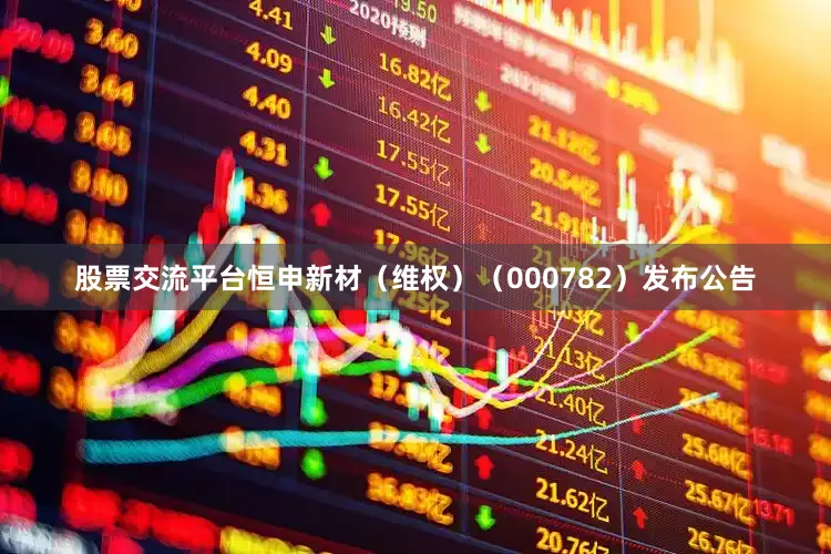 股票交流平台恒申新材（维权）（000782）发布公告