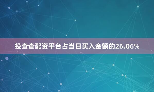 投查查配资平台占当日买入金额的26.06%