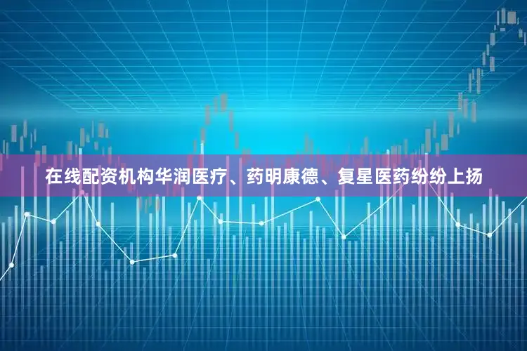 在线配资机构华润医疗、药明康德、复星医药纷纷上扬