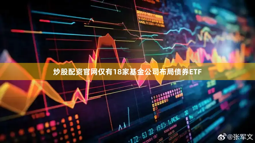 炒股配资官网仅有18家基金公司布局债券ETF