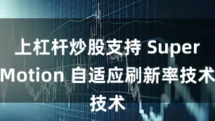 上杠杆炒股支持 SuperMotion 自适应刷新率技术