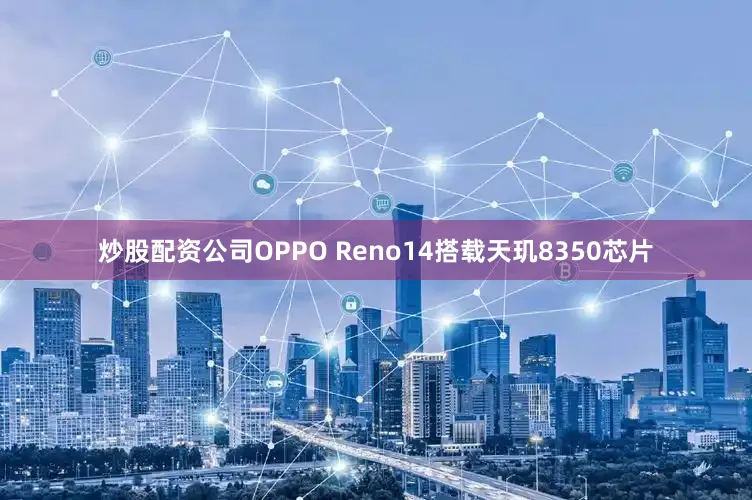炒股配资公司OPPO Reno14搭载天玑8350芯片