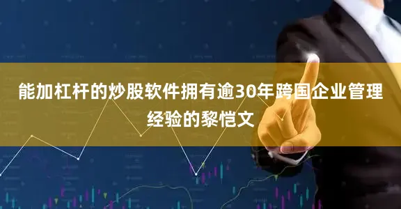 能加杠杆的炒股软件拥有逾30年跨国企业管理经验的黎恺文