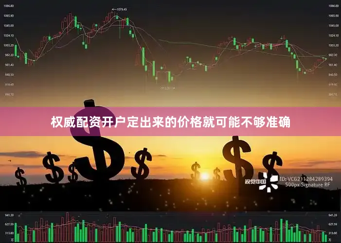 权威配资开户定出来的价格就可能不够准确