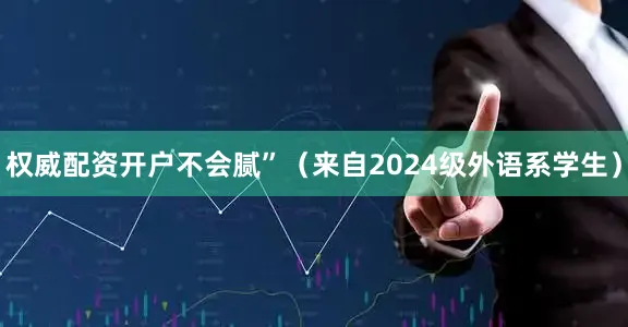 权威配资开户不会腻”（来自2024级外语系学生）