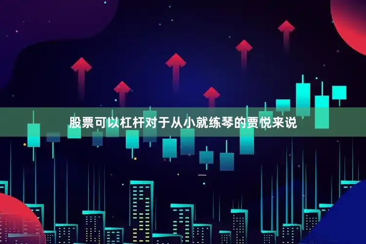 股票可以杠杆对于从小就练琴的贾悦来说