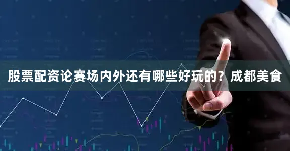 股票配资论　　赛场内外　　还有哪些好玩的？　　成都美食