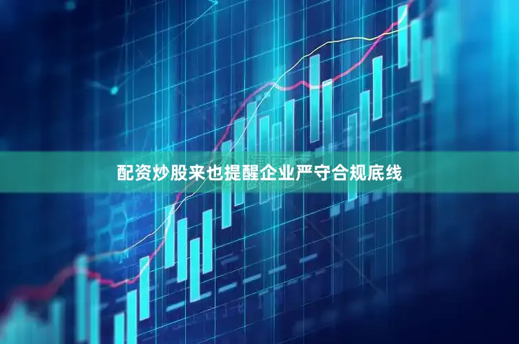 配资炒股来也提醒企业严守合规底线