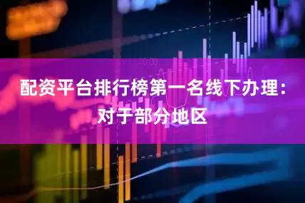 配资平台排行榜第一名线下办理：对于部分地区