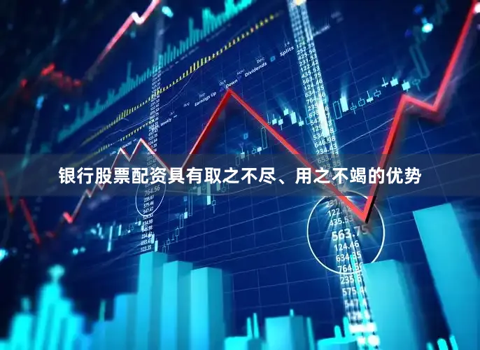 银行股票配资具有取之不尽、用之不竭的优势