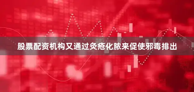 股票配资机构又通过灸疮化脓来促使邪毒排出