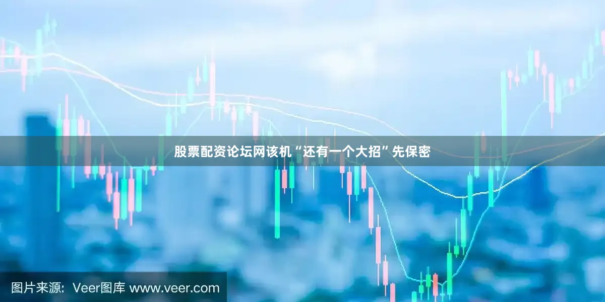 股票配资论坛网该机“还有一个大招”先保密