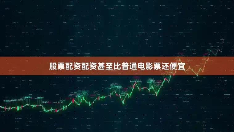 股票配资配资甚至比普通电影票还便宜
