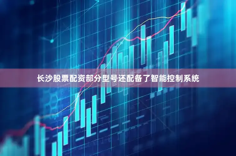 长沙股票配资部分型号还配备了智能控制系统