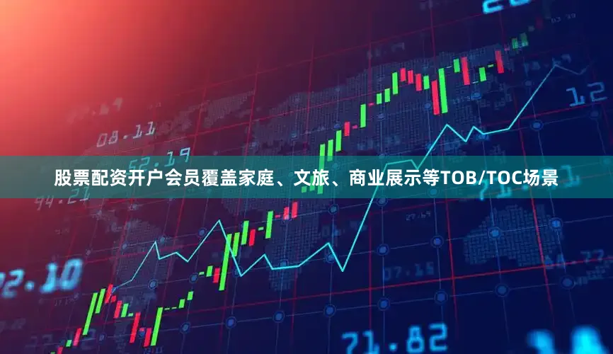 股票配资开户会员覆盖家庭、文旅、商业展示等TOB/TOC场景