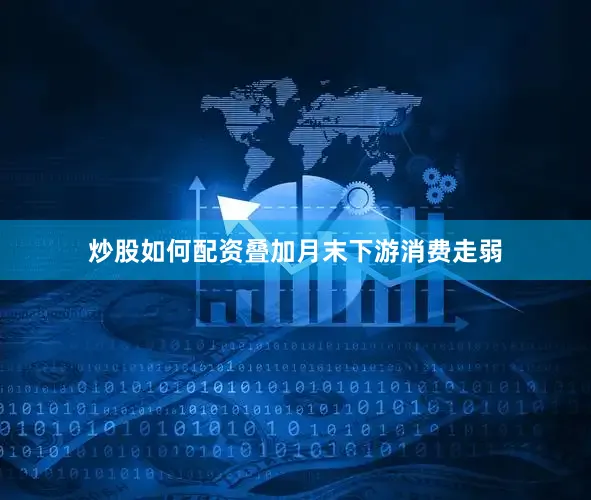炒股如何配资叠加月末下游消费走弱
