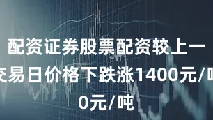配资证券股票配资较上一交易日价格下跌涨1400元/吨