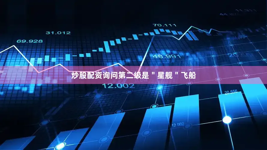 炒股配资询问第二级是＂星舰＂飞船