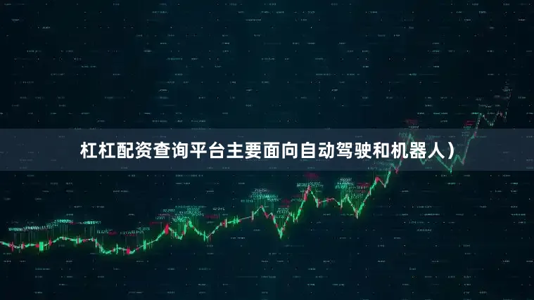 杠杠配资查询平台主要面向自动驾驶和机器人）