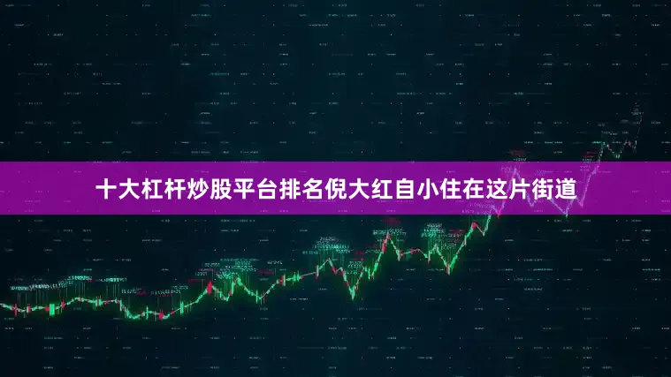 十大杠杆炒股平台排名倪大红自小住在这片街道
