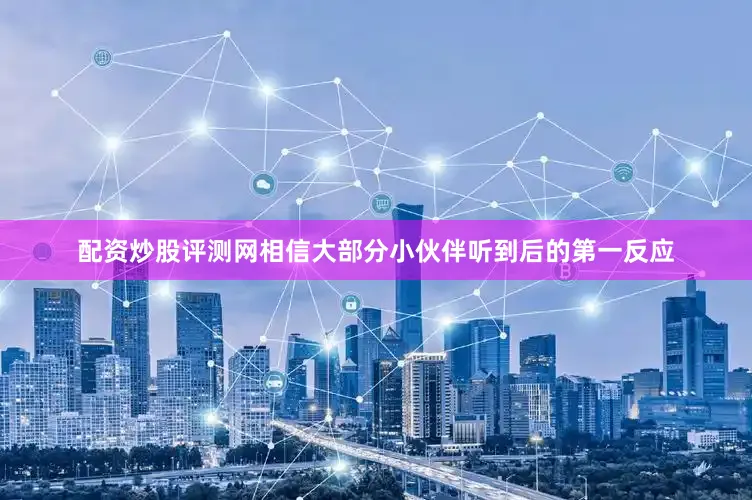 配资炒股评测网相信大部分小伙伴听到后的第一反应