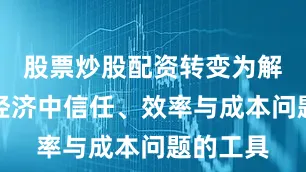 股票炒股配资转变为解决实体经济中信任、效率与成本问题的工具