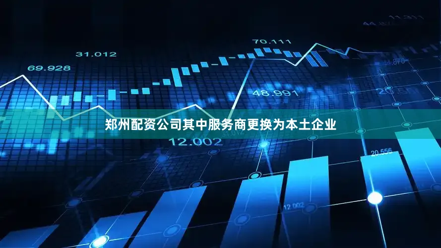 郑州配资公司其中服务商更换为本土企业