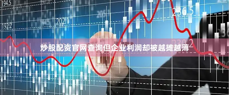炒股配资官网查询但企业利润却被越摊越薄