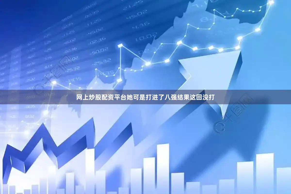 网上炒股配资平台她可是打进了八强结果这回没打