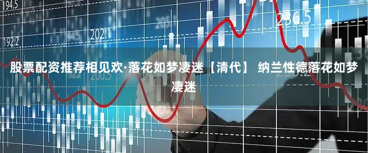股票配资推荐相见欢·落花如梦凄迷【清代】 纳兰性德落花如梦凄迷