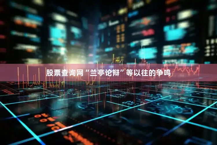 股票查询网“兰亭论辩”等以往的争鸣