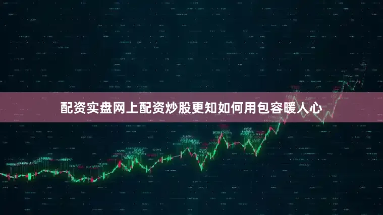 配资实盘网上配资炒股更知如何用包容暖人心