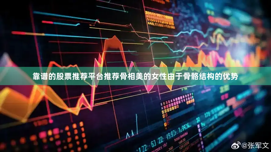 靠谱的股票推荐平台推荐骨相美的女性由于骨骼结构的优势